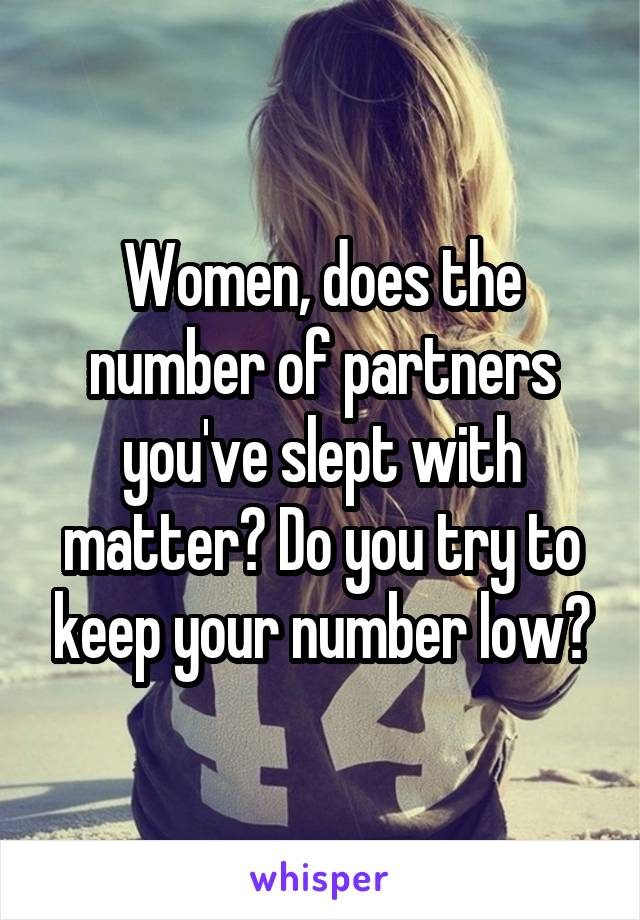 Women, does the number of partners you've slept with matter? Do you try to keep your number low?