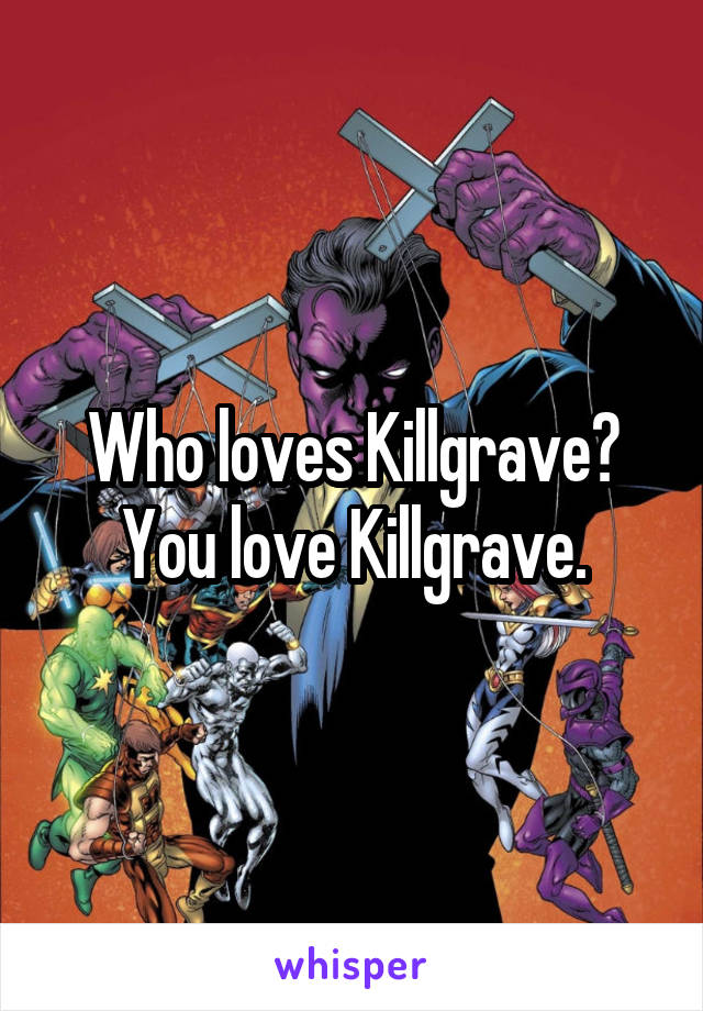 Who loves Killgrave? You love Killgrave.