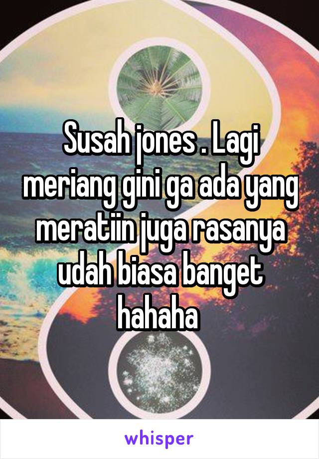 Susah jones . Lagi meriang gini ga ada yang meratiin juga rasanya udah biasa banget hahaha 