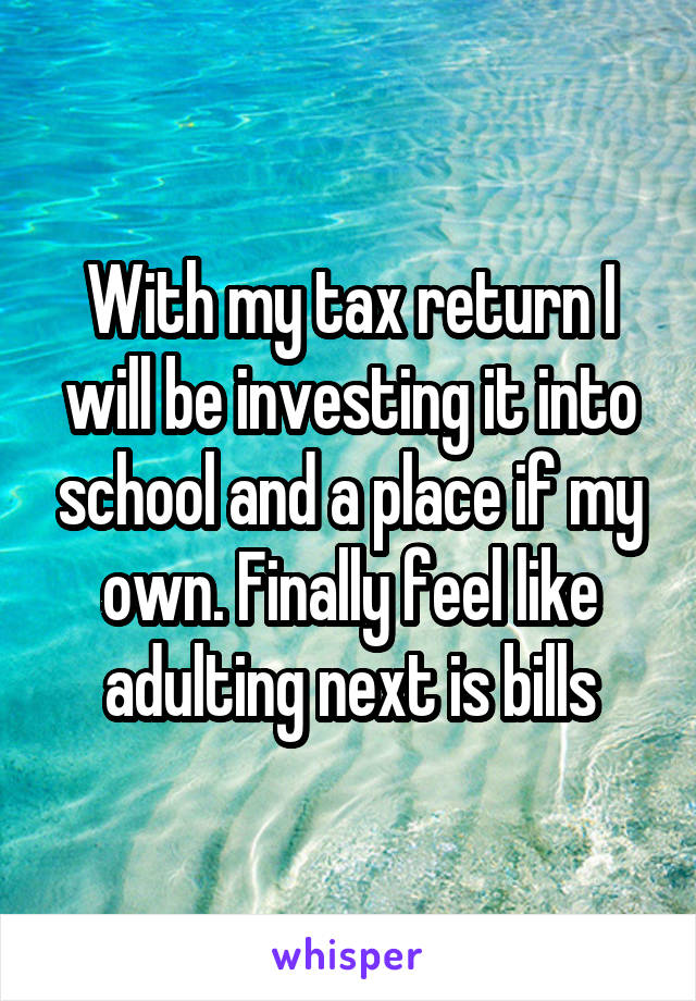 With my tax return I will be investing it into school and a place if my own. Finally feel like adulting next is bills