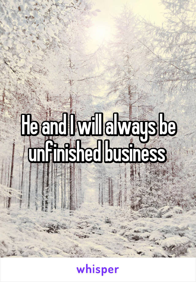 He and I will always be unfinished business 