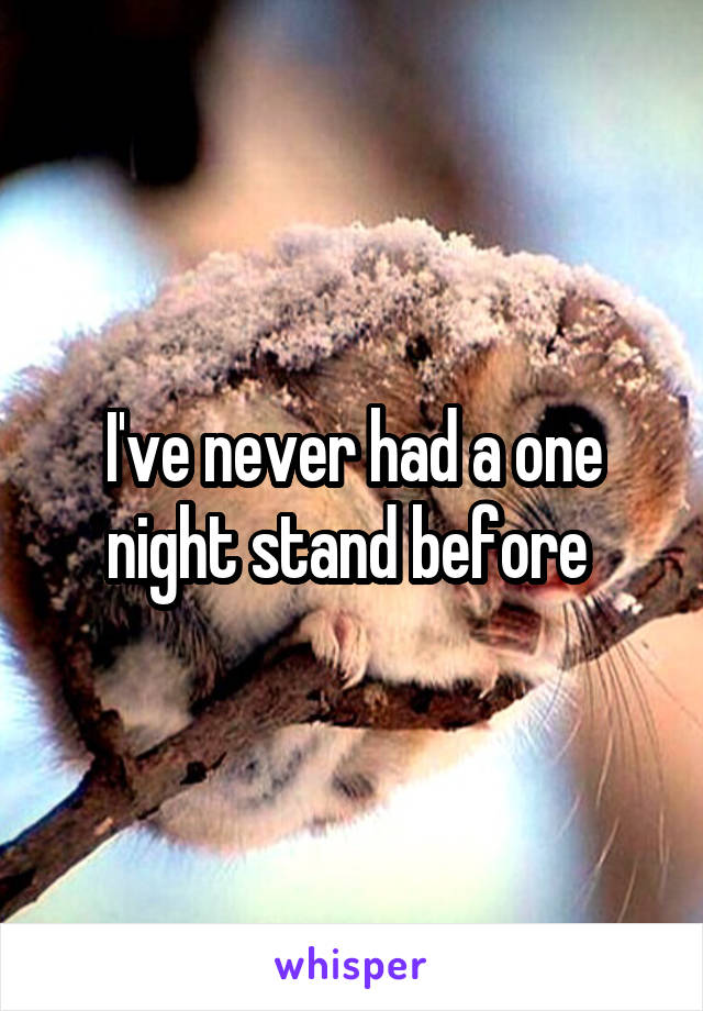 I've never had a one night stand before 