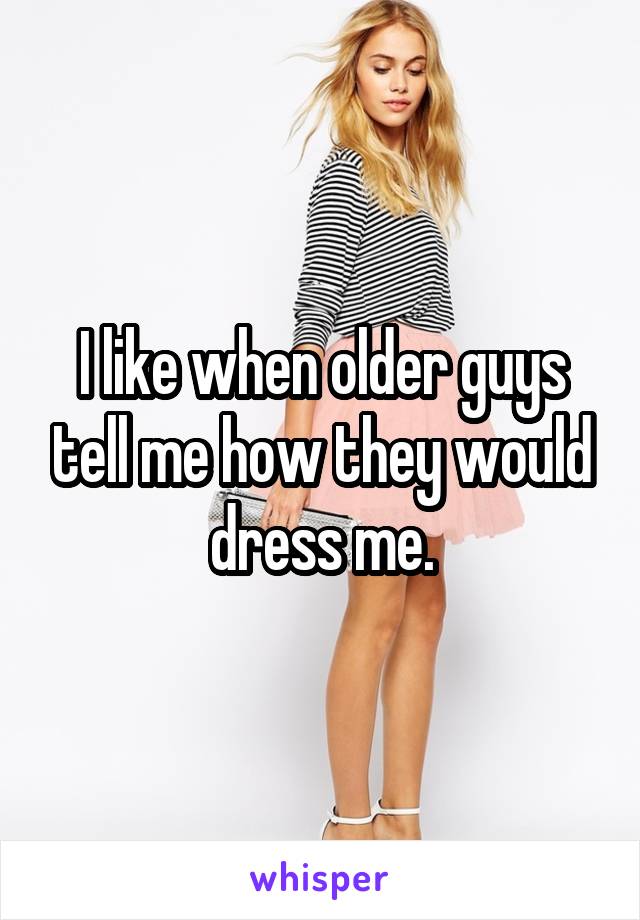 I like when older guys tell me how they would dress me.