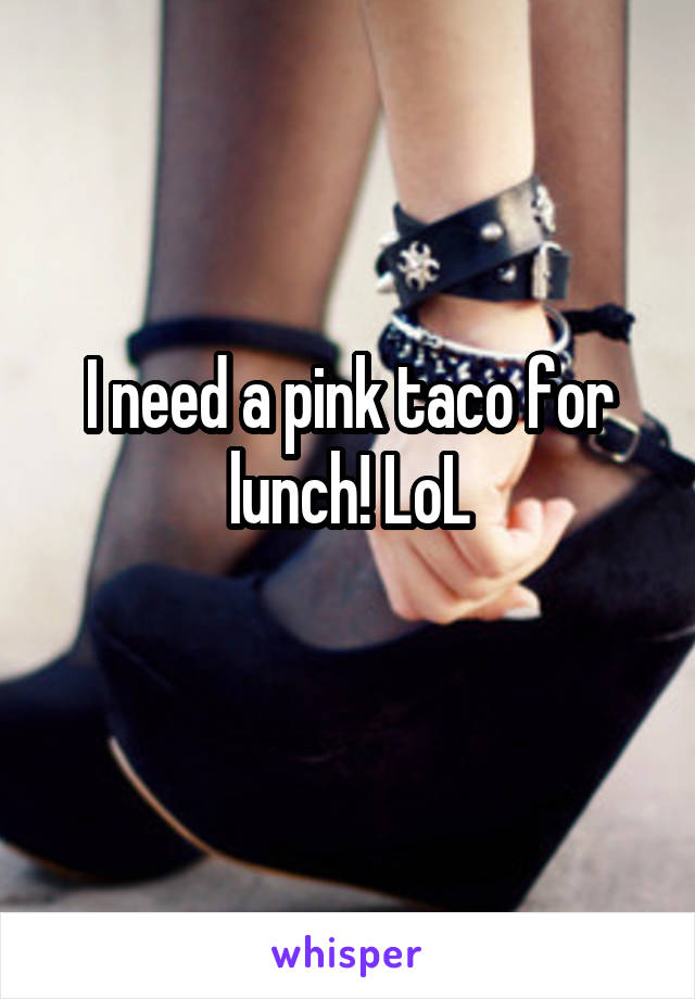 I need a pink taco for lunch! LoL
