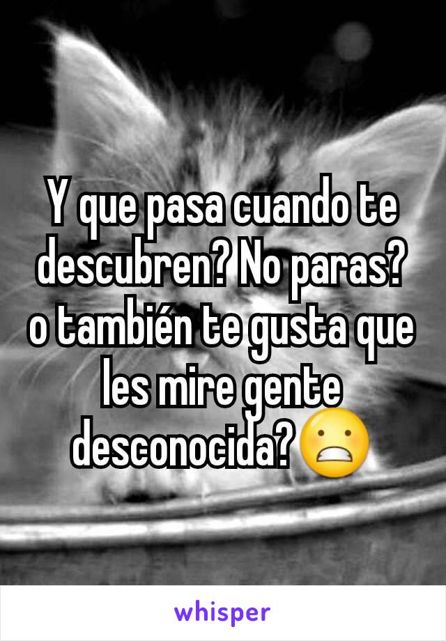 Y que pasa cuando te descubren? No paras? o también te gusta que les mire gente desconocida?😬