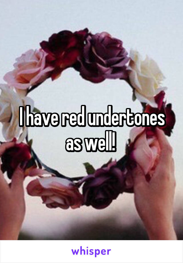 I have red undertones as well! 