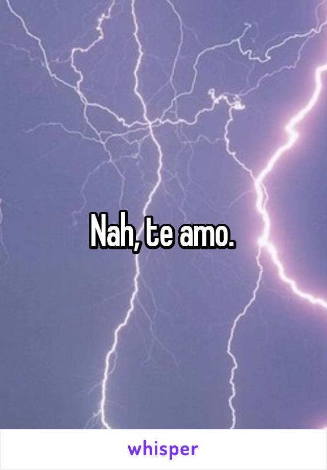 Nah, te amo. 