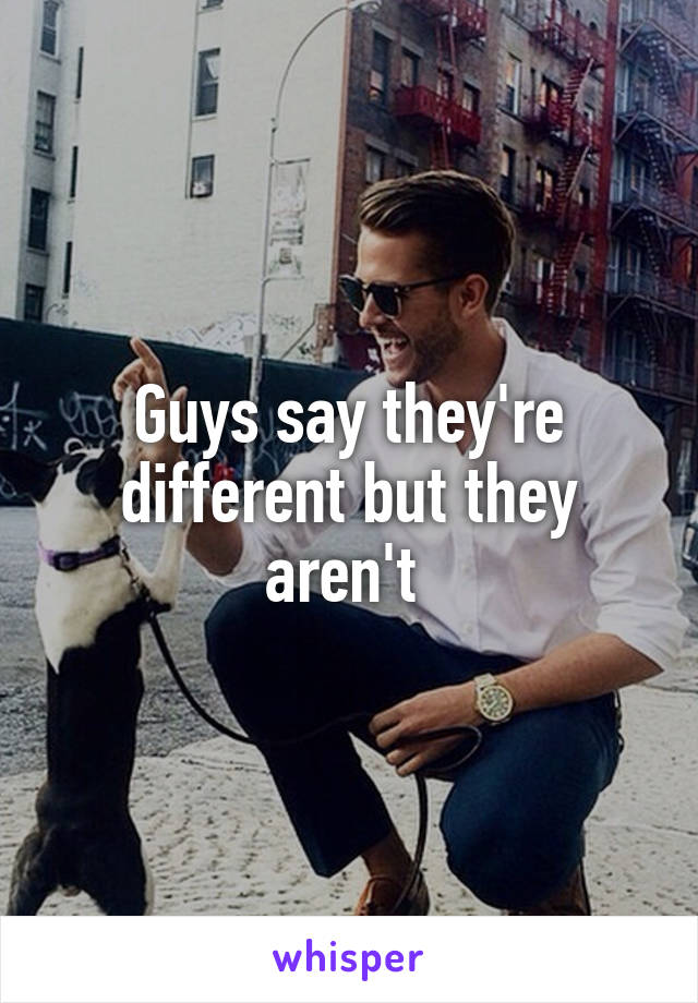 Guys say they're different but they aren't 