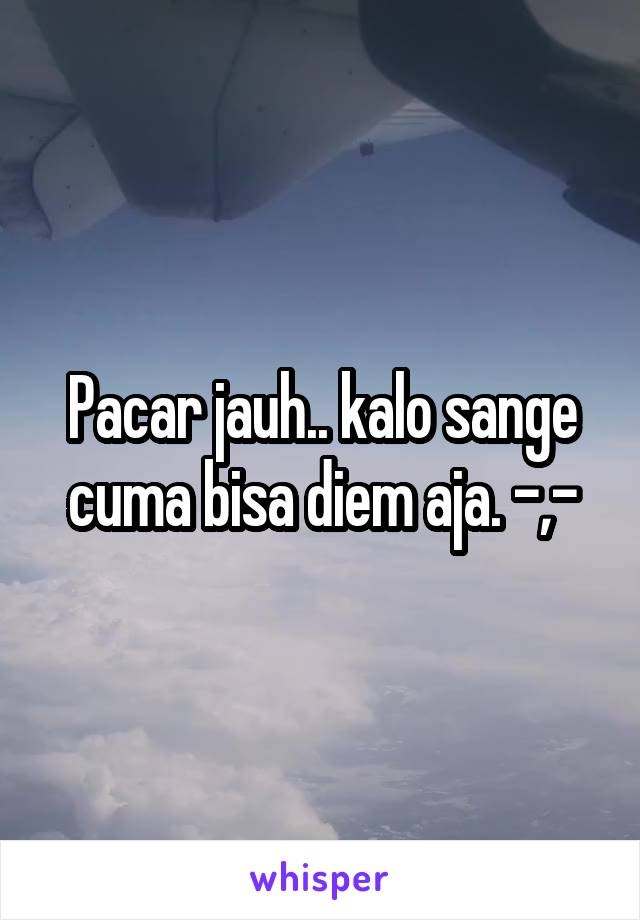 Pacar jauh.. kalo sange cuma bisa diem aja. -,-