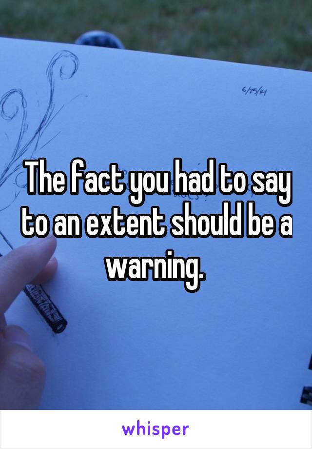 The fact you had to say to an extent should be a warning. 