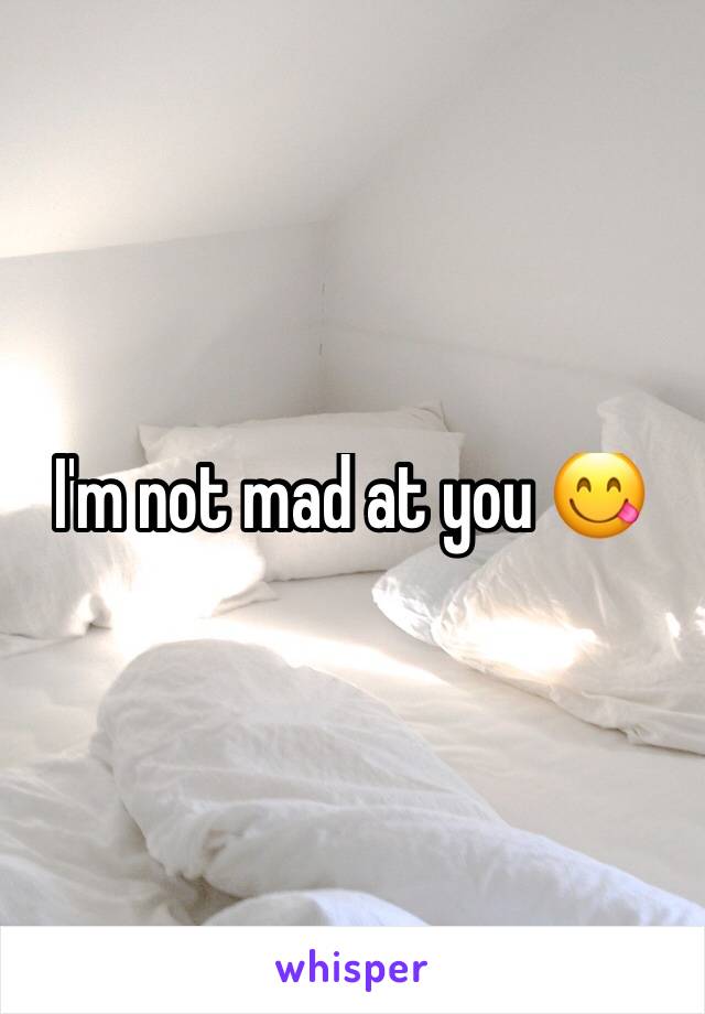 I'm not mad at you 😋