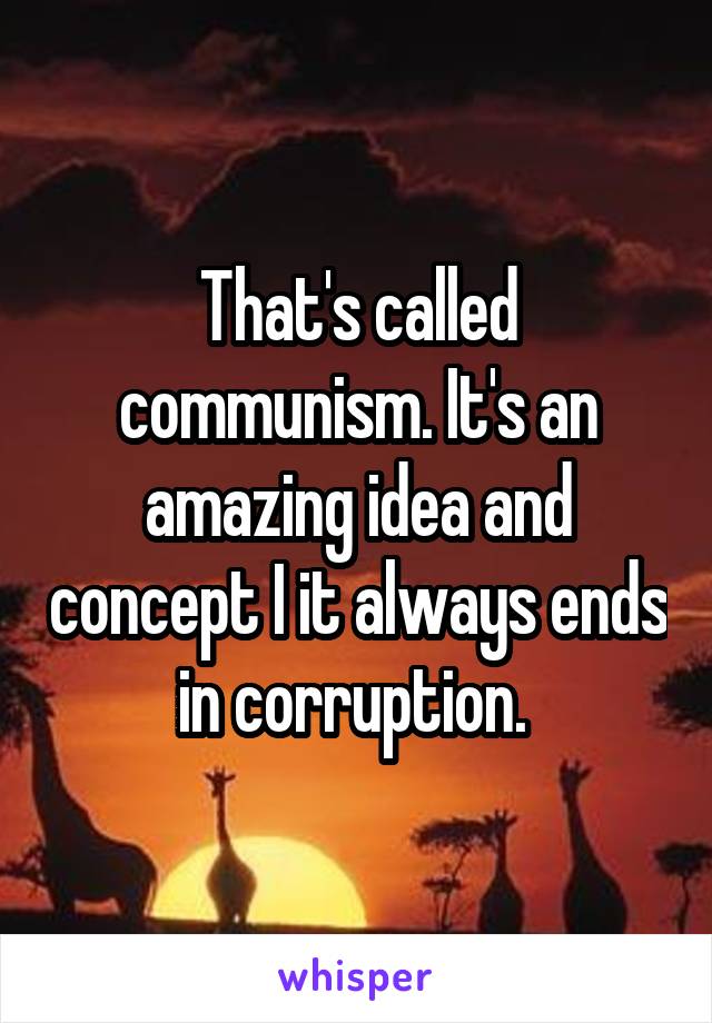 That's called communism. It's an amazing idea and concept I it always ends in corruption. 