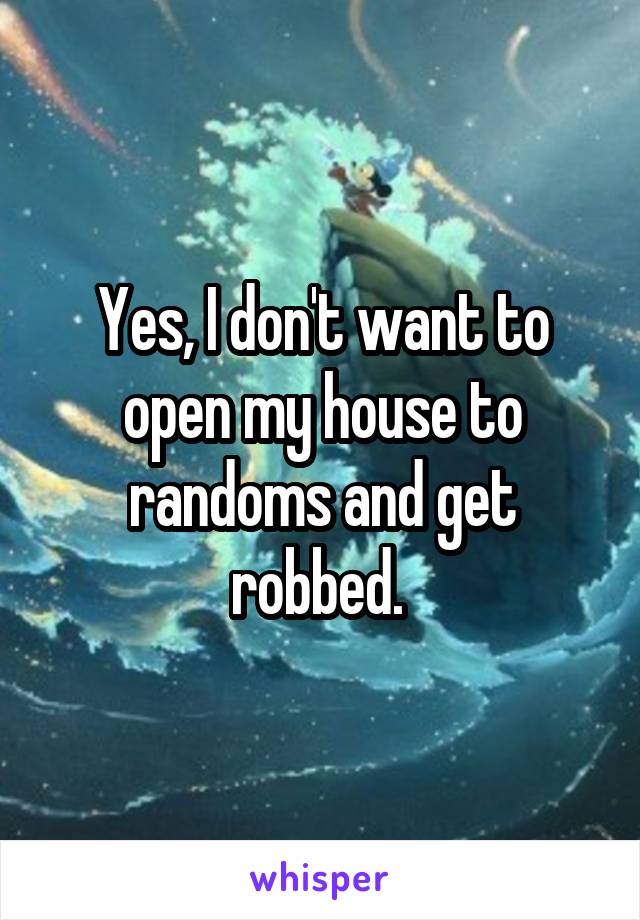 Yes, I don't want to open my house to randoms and get robbed. 