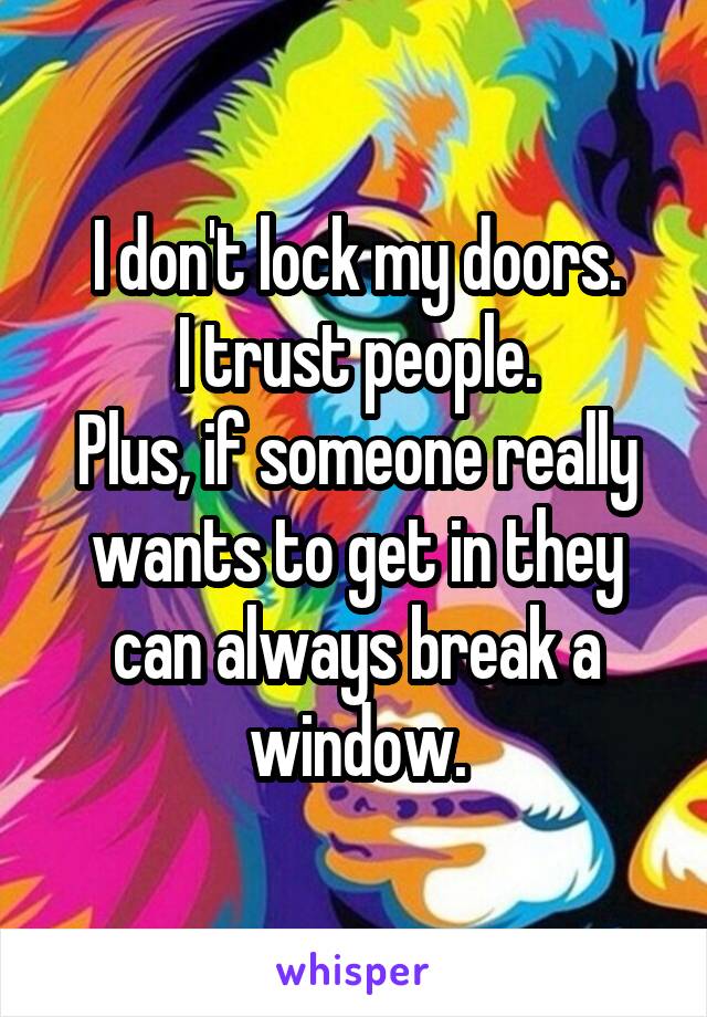 I don't lock my doors.
I trust people.
Plus, if someone really wants to get in they can always break a window.