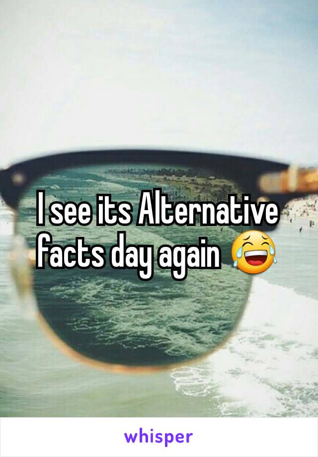 I see its Alternative facts day again 😂