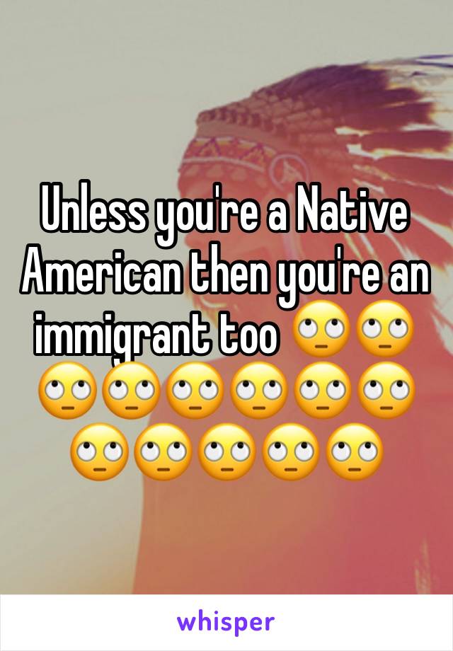 Unless you're a Native American then you're an immigrant too 🙄🙄🙄🙄🙄🙄🙄🙄🙄🙄🙄🙄🙄