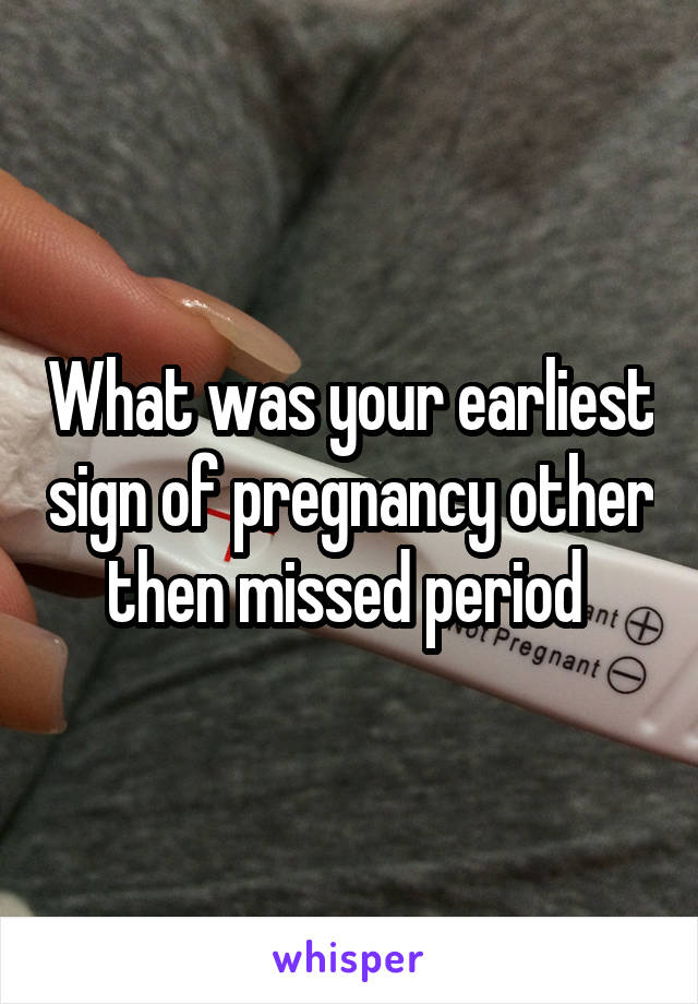 What was your earliest sign of pregnancy other then missed period 