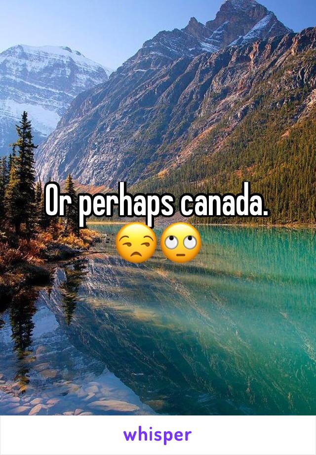 Or perhaps canada.
😒🙄