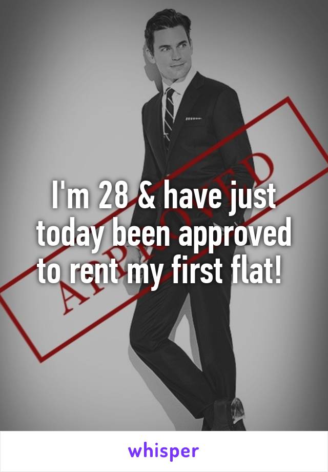 I'm 28 & have just today been approved to rent my first flat! 