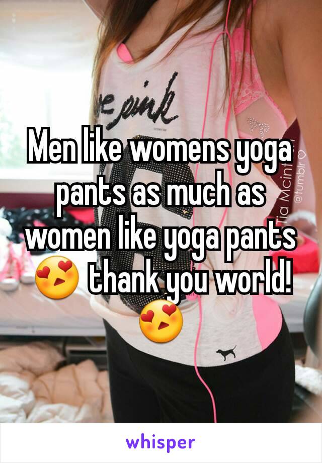 Men like womens yoga pants as much as women like yoga pants 😍 thank you world! 😍