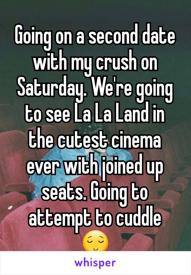 Going on a second date with my crush on Saturday. We're going to see La La Land in the cutest cinema ever with joined up seats. Going to attempt to cuddle 😌