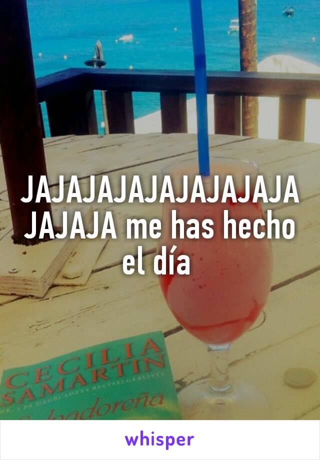 JAJAJAJAJAJAJAJAJAJAJAJA me has hecho el día 