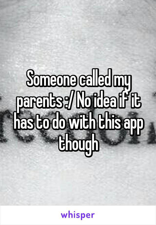 Someone called my parents :/ No idea if it has to do with this app though