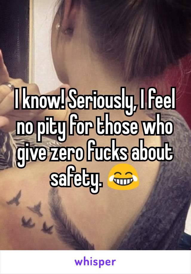 I know! Seriously, I feel no pity for those who give zero fucks about safety. 😂