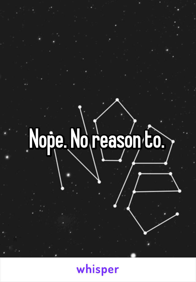 Nope. No reason to. 