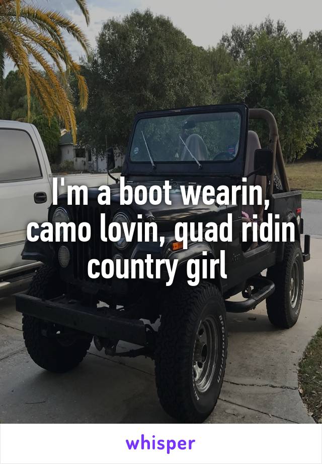 I'm a boot wearin, camo lovin, quad ridin country girl 