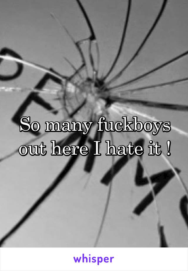 So many fuckboys out here I hate it !