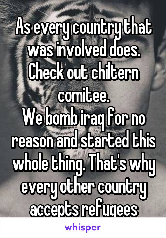 As every country that was involved does. Check out chiltern comitee.
We bomb iraq for no reason and started this whole thing. That's why every other country accepts refugees