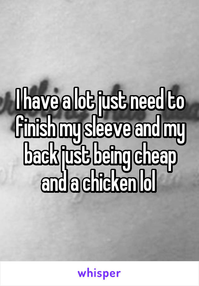 I have a lot just need to finish my sleeve and my back just being cheap and a chicken lol 