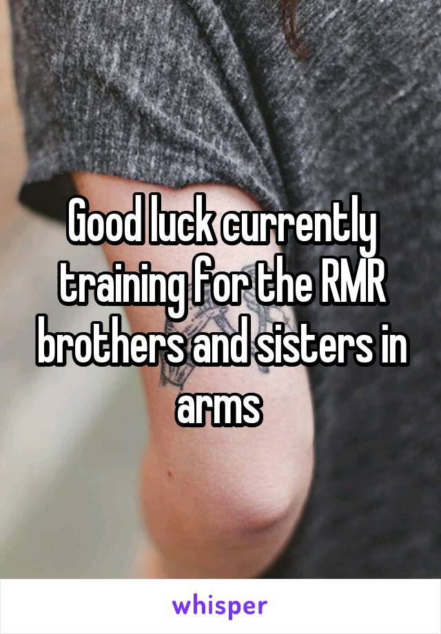 Good luck currently training for the RMR brothers and sisters in arms 