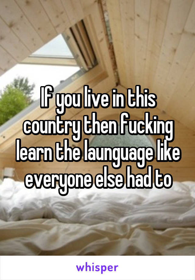 If you live in this country then fucking learn the launguage like everyone else had to