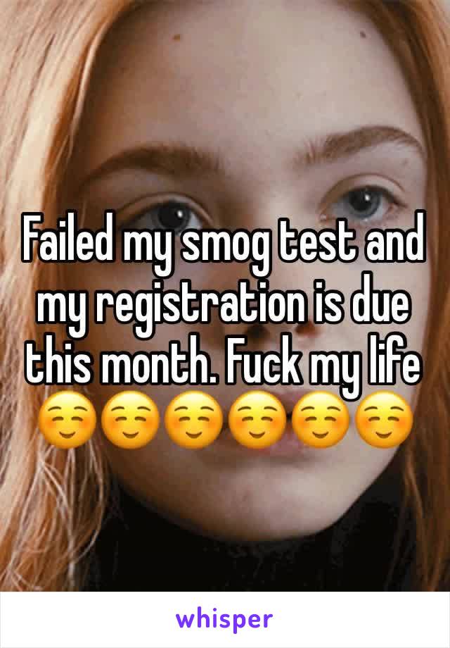 Failed my smog test and my registration is due this month. Fuck my life☺☺☺☺☺☺