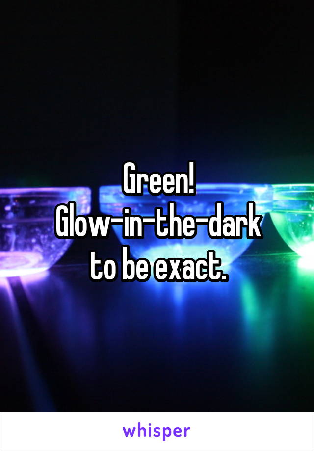 Green!
Glow-in-the-dark
to be exact.