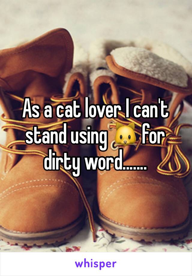 As a cat lover I can't stand using 🐱 for dirty word.......