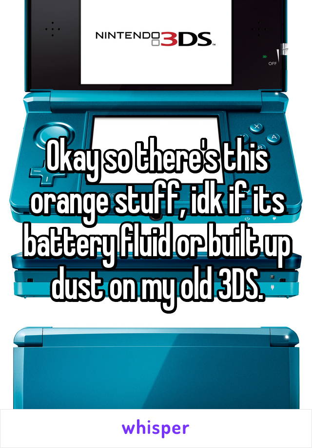 Okay so there's this orange stuff, idk if its battery fluid or built up dust on my old 3DS.