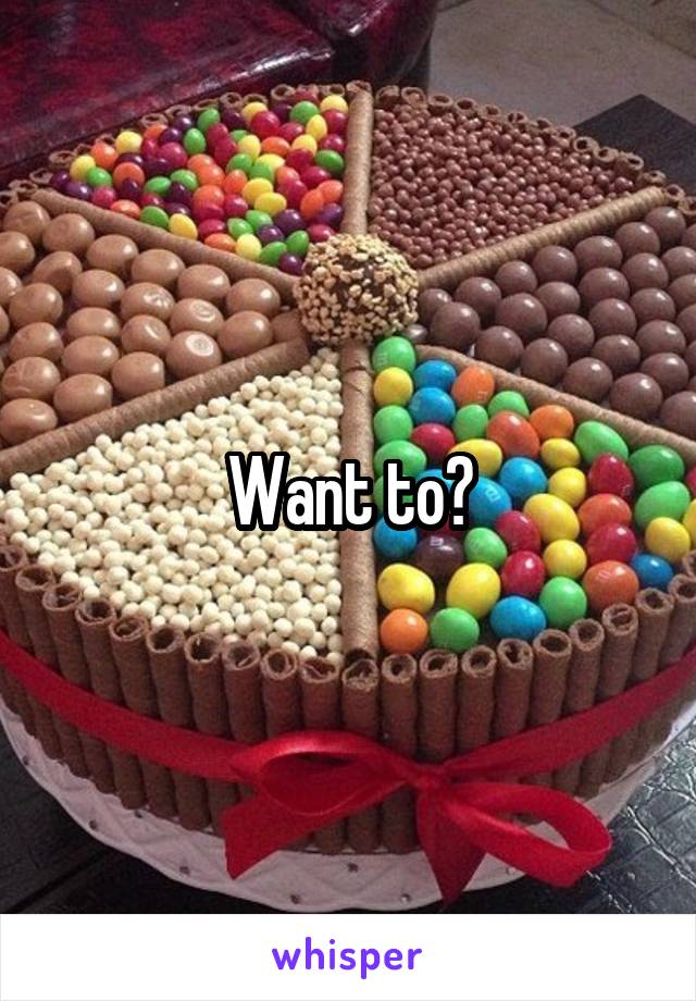 Want to?