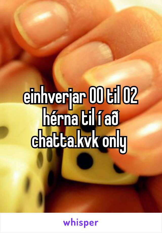 einhverjar 00 til 02 hérna til í að chatta.kvk only 