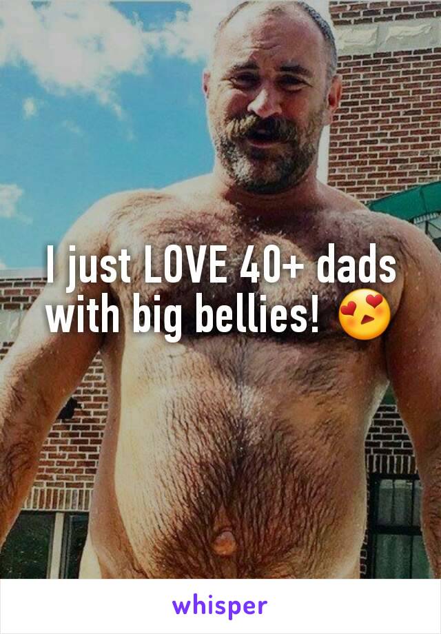 I just LOVE 40+ dads with big bellies! 😍
