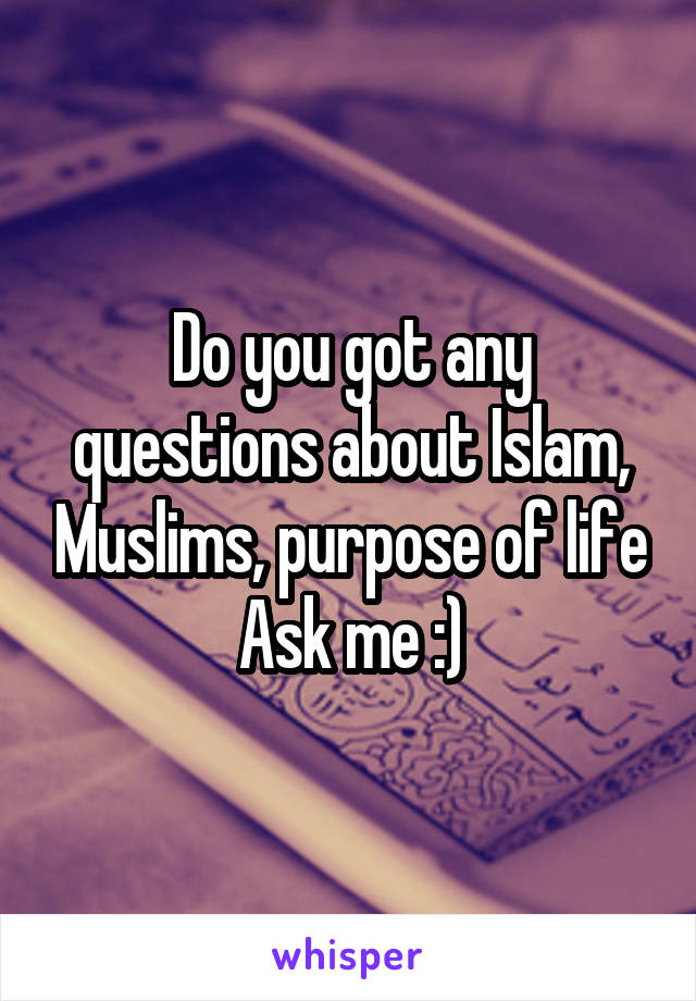 Do you got any questions about Islam, Muslims, purpose of life
Ask me :)