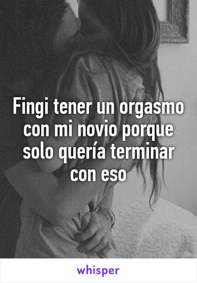 Fingi tener un orgasmo con mi novio porque solo quería terminar con eso