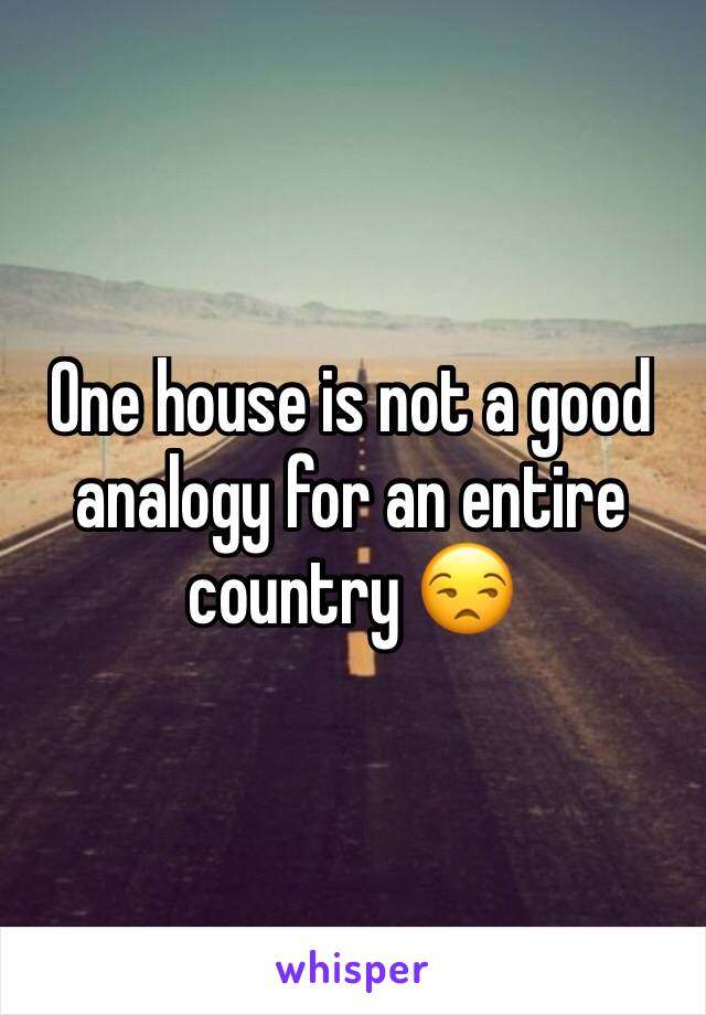 One house is not a good analogy for an entire country 😒