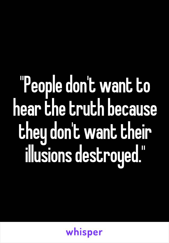 "People don't want to hear the truth because they don't want their illusions destroyed."