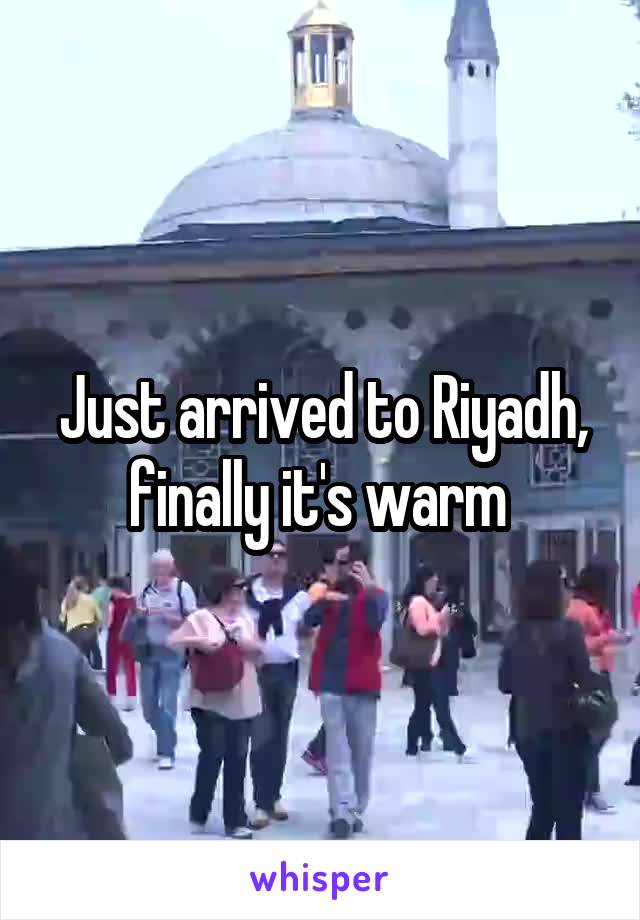 Just arrived to Riyadh, finally it's warm 