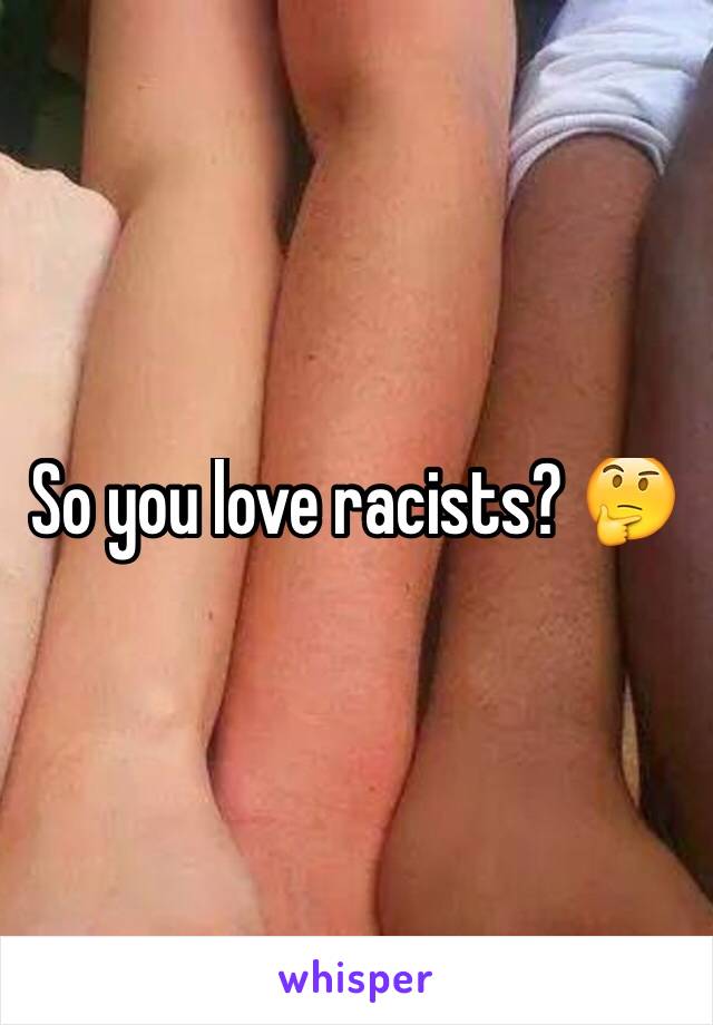 So you love racists? 🤔