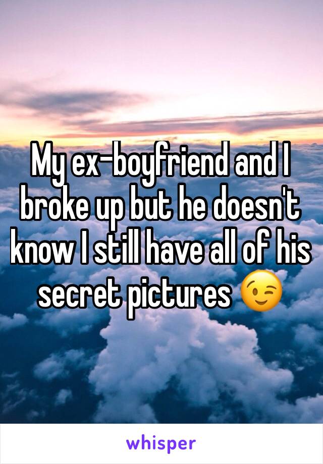 My ex-boyfriend and I broke up but he doesn't know I still have all of his secret pictures 😉