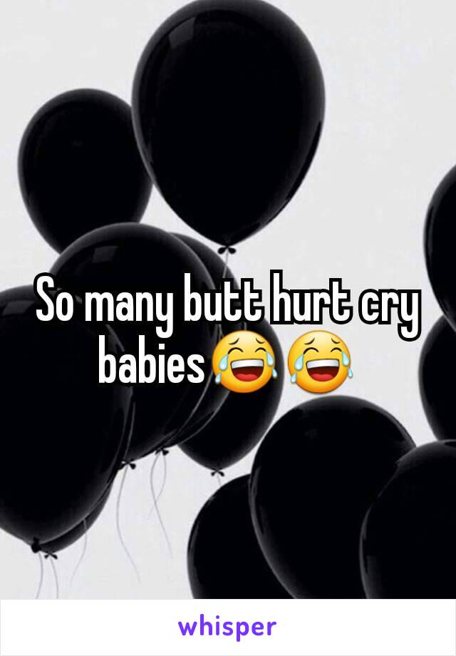 So many butt hurt cry babies😂😂